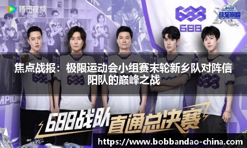 焦点战报：极限运动会小组赛末轮新乡队对阵信阳队的巅峰之战