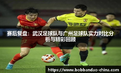 赛后复盘：武汉足球队与广州足球队实力对比分析与精彩回顾