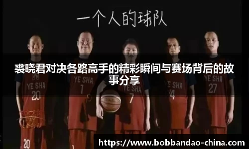 裘晓君对决各路高手的精彩瞬间与赛场背后的故事分享