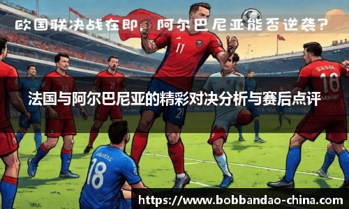 法国与阿尔巴尼亚的精彩对决分析与赛后点评